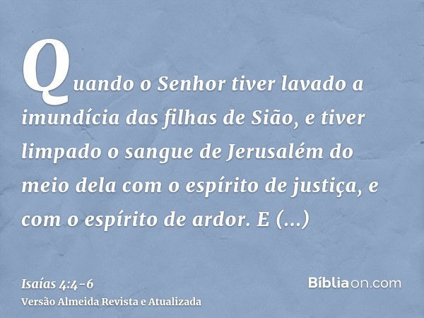 Quando o Senhor tiver lavado a imundícia das filhas de Sião, e tiver limpado o sangue de Jerusalém do meio dela com o espírito de justiça, e com o espírito de a