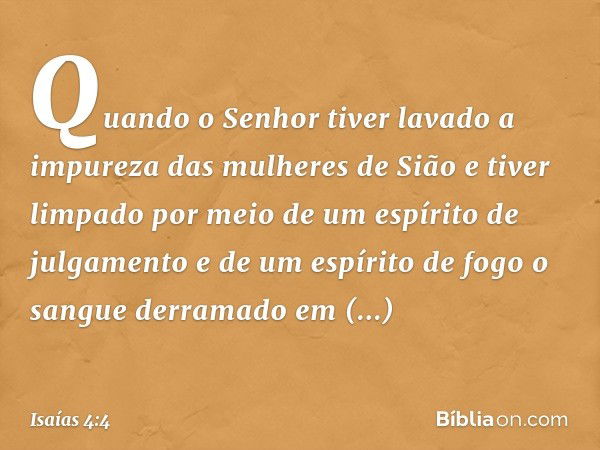 Quando o Senhor tiver lavado a impureza das mulheres de Sião e tiver limpado por meio de um espírito de julgamento e de um espírito de fogo o sangue derramado e