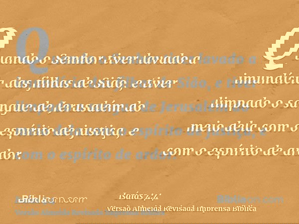 Quando o Senhor tiver lavado a imundícia das filhas de Sião, e tiver limpado o sangue de Jerusalém do meio dela com o espírito de justiça, e com o espírito de a