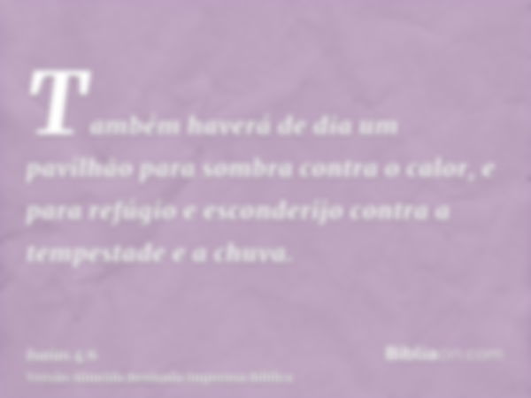 Também haverá de dia um pavilhão para sombra contra o calor, e para refúgio e esconderijo contra a tempestade e a chuva.