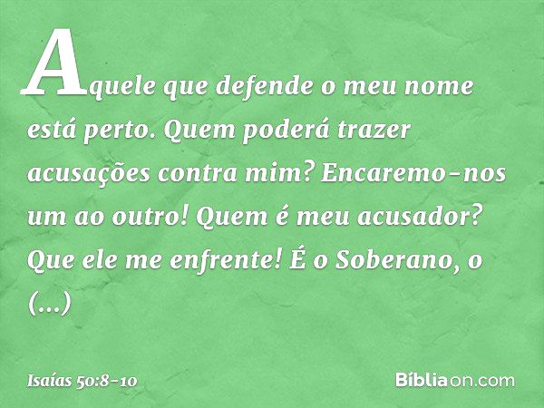 Aquele que defende o meu nome
está perto.
Quem poderá trazer acusações contra mim?
Encaremo-nos um ao outro!
Quem é meu acusador?
Que ele me enfrente! É o Sober