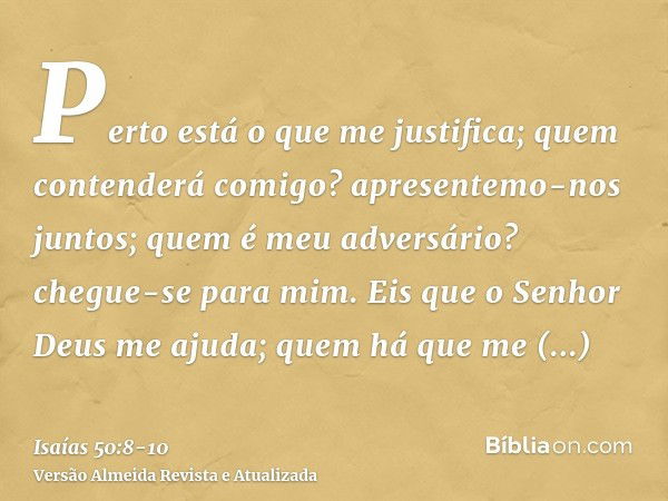 Perto está o que me justifica; quem contenderá comigo? apresentemo-nos juntos; quem é meu adversário? chegue-se para mim.Eis que o Senhor Deus me ajuda; quem há