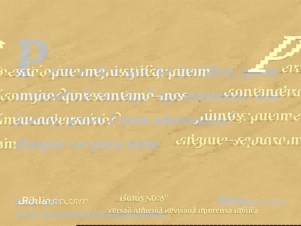 Perto está o que me justifica; quem contenderá comigo? apresentemo-nos juntos; quem é meu adversário? chegue-se para mim.