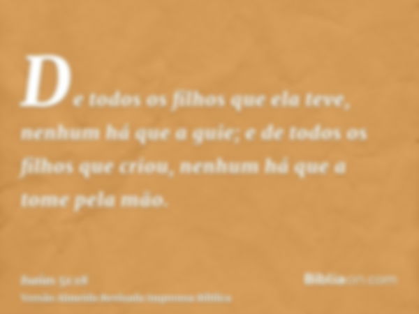 De todos os filhos que ela teve, nenhum há que a guie; e de todos os filhos que criou, nenhum há que a tome pela mão.