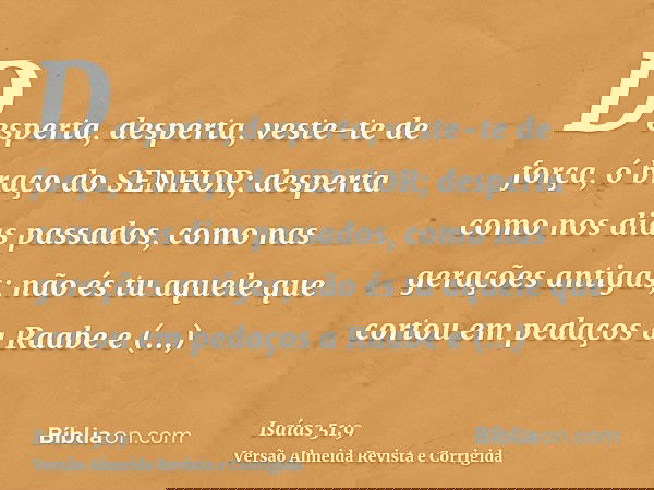 Desperta, desperta, veste-te de força, ó braço do SENHOR; desperta como nos dias passados, como nas gerações antigas; não és tu aquele que cortou em pedaços a R