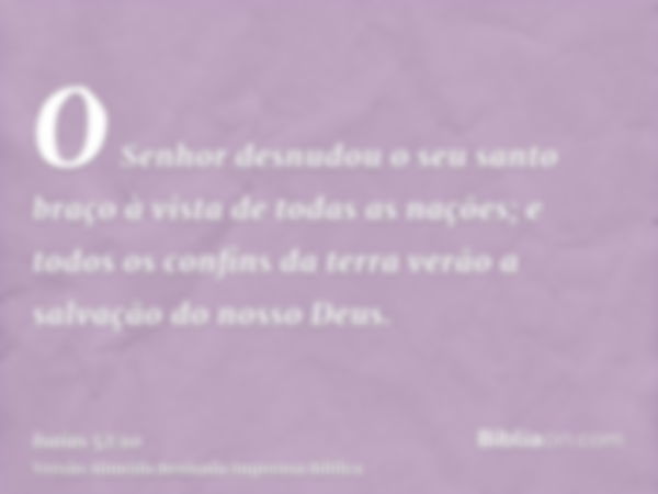 O Senhor desnudou o seu santo braço à vista de todas as nações; e todos os confins da terra verão a salvação do nosso Deus.