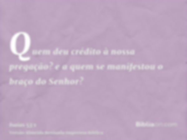 Quem deu crédito à nossa pregação? e a quem se manifestou o braço do Senhor?