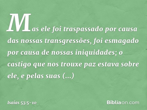 Mas ele foi traspassado
por causa das nossas transgressões,
foi esmagado por causa
de nossas iniquidades;
o castigo que nos trouxe paz
estava sobre ele, e pelas