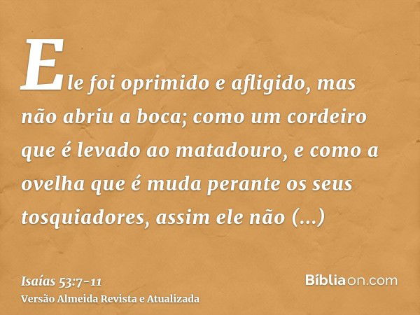 Ele foi oprimido e afligido, mas não abriu a boca; como um cordeiro que é levado ao matadouro, e como a ovelha que é muda perante os seus tosquiadores, assim el