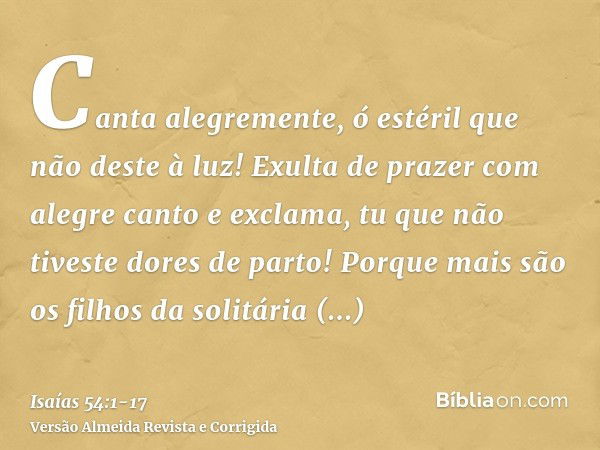 Canta alegremente, ó estéril que não deste à luz! Exulta de prazer com alegre canto e exclama, tu que não tiveste dores de parto! Porque mais são os filhos da s