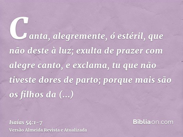 Canta, alegremente, ó estéril, que não deste à luz; exulta de prazer com alegre canto, e exclama, tu que não tiveste dores de parto; porque mais são os filhos d