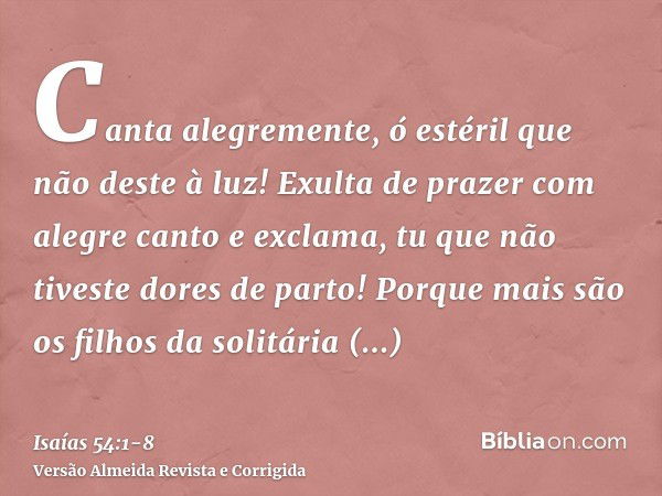 Canta alegremente, ó estéril que não deste à luz! Exulta de prazer com alegre canto e exclama, tu que não tiveste dores de parto! Porque mais são os filhos da s