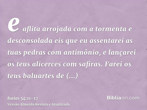 e aflita arrojada com a tormenta e desconsolada eis que eu assentarei as tuas pedras com antimônio, e lançarei os teus alicerces com safiras.Farei os teus balua