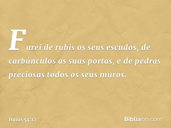 Farei de rubis os seus escudos,
de carbúnculos as suas portas,
e de pedras preciosas
todos os seus muros. -- Isaías 54:12