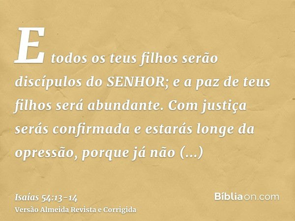 E todos os teus filhos serão discípulos do SENHOR; e a paz de teus filhos será abundante.Com justiça serás confirmada e estarás longe da opressão, porque já não