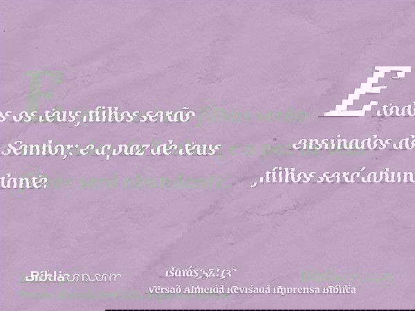 E todos os teus filhos serão ensinados do Senhor; e a paz de teus filhos será abundante.