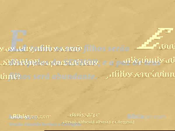 E todos os teus filhos serão discípulos do SENHOR; e a paz de teus filhos será abundante.