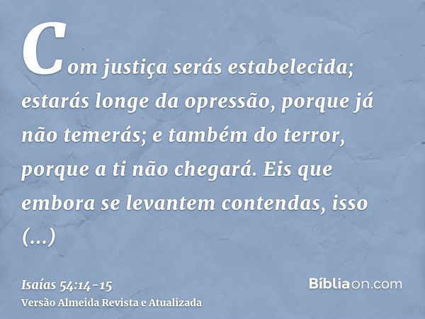 Com justiça serás estabelecida; estarás longe da opressão, porque já não temerás; e também do terror, porque a ti não chegará.Eis que embora se levantem contend