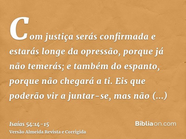 Com justiça serás confirmada e estarás longe da opressão, porque já não temerás; e também do espanto, porque não chegará a ti.Eis que poderão vir a juntar-se, m