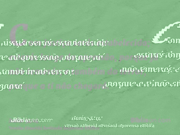 Com justiça serás estabelecida; estarás longe da opressão, porque já não temerás; e também do terror, porque a ti não chegará.