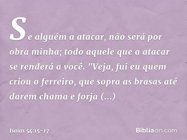 Se alguém a atacar,
não será por obra minha;
todo aquele que a atacar
se renderá a você. "Veja, fui eu quem criou o ferreiro,
que sopra as brasas até darem cham