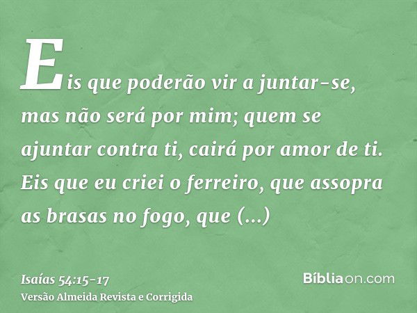 Eis que poderão vir a juntar-se, mas não será por mim; quem se ajuntar contra ti, cairá por amor de ti.Eis que eu criei o ferreiro, que assopra as brasas no fog