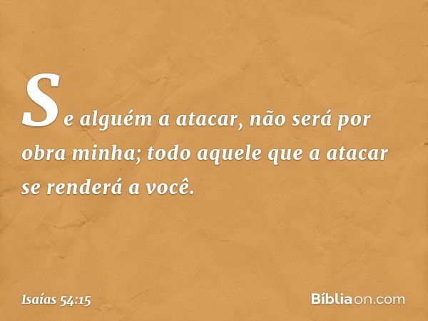 Se alguém a atacar,
não será por obra minha;
todo aquele que a atacar
se renderá a você. -- Isaías 54:15