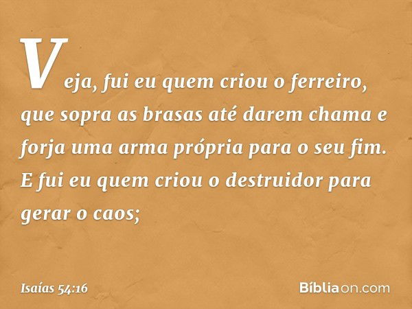 "Veja, fui eu quem criou o ferreiro,
que sopra as brasas até darem chama
e forja uma arma
própria para o seu fim.
E fui eu quem criou o destruidor
para gerar o 