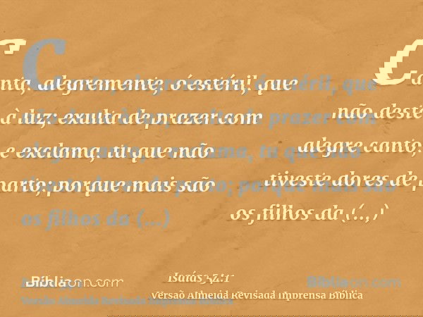 Canta, alegremente, ó estéril, que não deste à luz; exulta de prazer com alegre canto, e exclama, tu que não tiveste dores de parto; porque mais são os filhos d