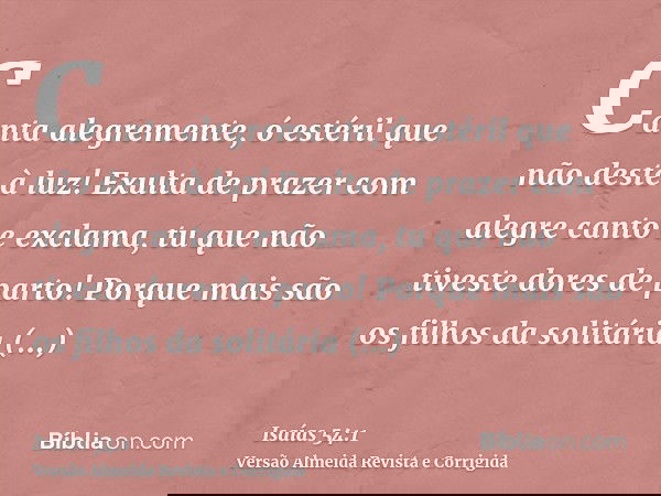Canta alegremente, ó estéril que não deste à luz! Exulta de prazer com alegre canto e exclama, tu que não tiveste dores de parto! Porque mais são os filhos da s