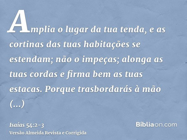 Amplia o lugar da tua tenda, e as cortinas das tuas habitações se estendam; não o impeças; alonga as tuas cordas e firma bem as tuas estacas.Porque trasbordarás