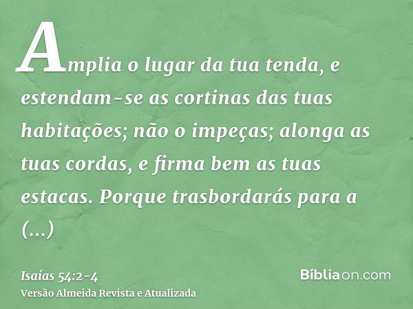 Amplia o lugar da tua tenda, e estendam-se as cortinas das tuas habitações; não o impeças; alonga as tuas cordas, e firma bem as tuas estacas.Porque trasbordará