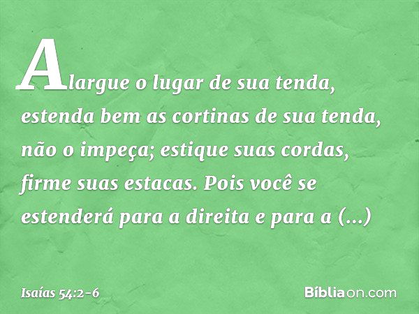 "Alargue o lugar de sua tenda,
estenda bem as cortinas de sua tenda,
não o impeça;
estique suas cordas, firme suas estacas. Pois você se estenderá para a direit