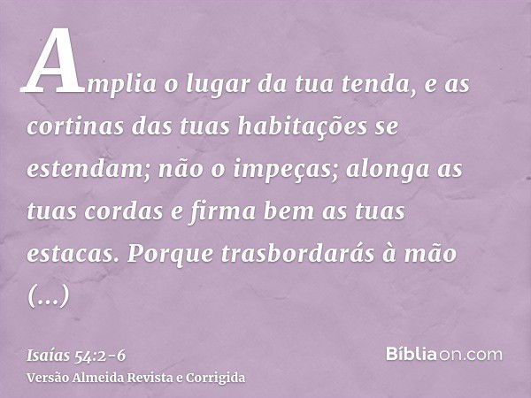 Amplia o lugar da tua tenda, e as cortinas das tuas habitações se estendam; não o impeças; alonga as tuas cordas e firma bem as tuas estacas.Porque trasbordarás