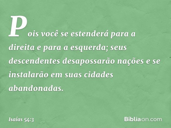 Pois você se estenderá para a direita
e para a esquerda;
seus descendentes desapossarão nações
e se instalarão
em suas cidades abandonadas. -- Isaías 54:3