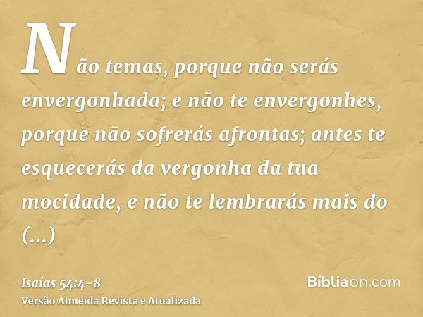 Não temas, porque não serás envergonhada; e não te envergonhes, porque não sofrerás afrontas; antes te esquecerás da vergonha da tua mocidade, e não te lembrará