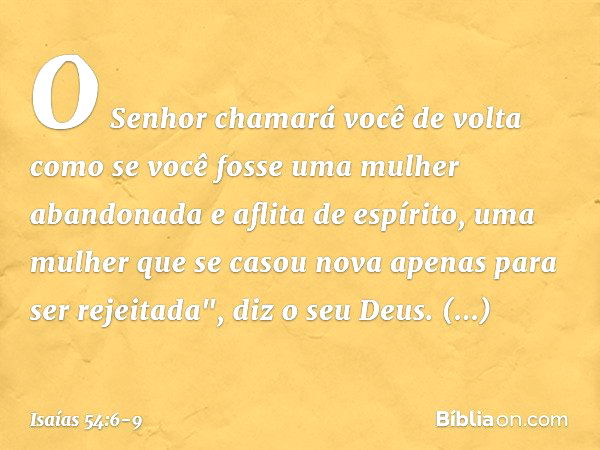 O Senhor chamará você de volta
como se você fosse uma
mulher abandonada e aflita de espírito,
uma mulher que se casou nova
apenas para ser rejeitada", diz o seu