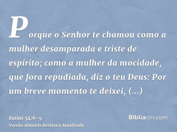 Porque o Senhor te chamou como a mulher desamparada e triste de espírito; como a mulher da mocidade, que fora repudiada, diz o teu Deus:Por um breve momento te 