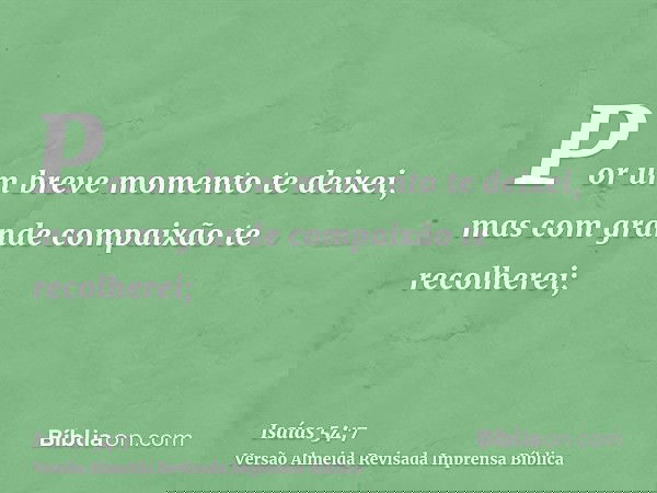 Por um breve momento te deixei, mas com grande compaixão te recolherei;