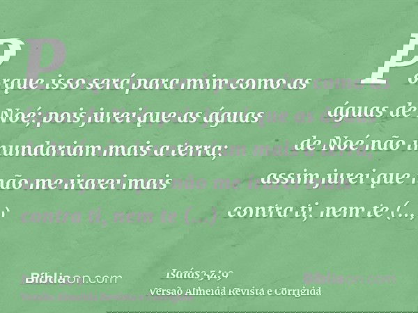 Porque isso será para mim como as águas de Noé; pois jurei que as águas de Noé não inundariam mais a terra; assim jurei que não me irarei mais contra ti, nem te