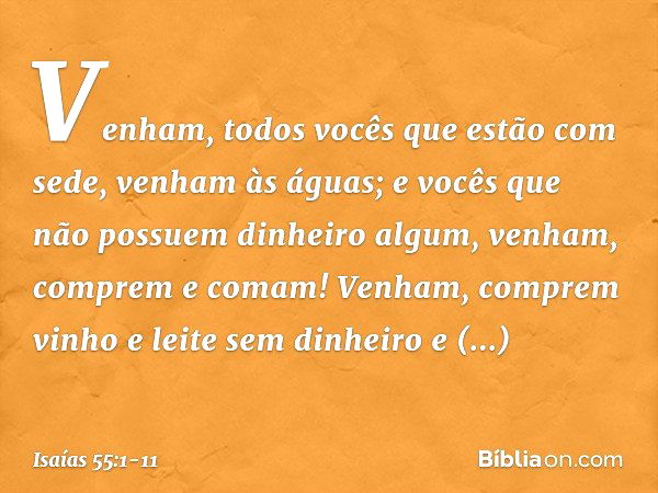 "Venham, todos vocês
que estão com sede,
venham às águas;
e vocês que não possuem
dinheiro algum,
venham, comprem e comam!
Venham, comprem vinho
e leite sem din