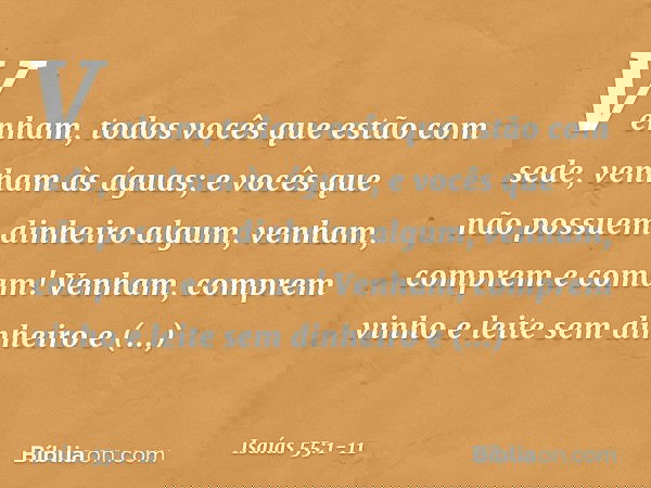"Venham, todos vocês
que estão com sede,
venham às águas;
e vocês que não possuem
dinheiro algum,
venham, comprem e comam!
Venham, comprem vinho
e leite sem din