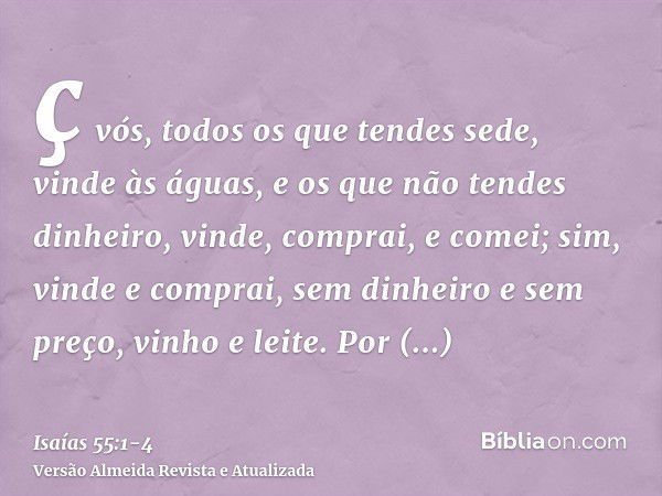 ç vós, todos os que tendes sede, vinde às águas, e os que não tendes dinheiro, vinde, comprai, e comei; sim, vinde e comprai, sem dinheiro e sem preço, vinho e 