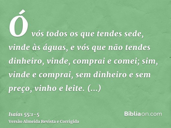 Ó vós todos os que tendes sede, vinde às águas, e vós que não tendes dinheiro, vinde, comprai e comei; sim, vinde e comprai, sem dinheiro e sem preço, vinho e l