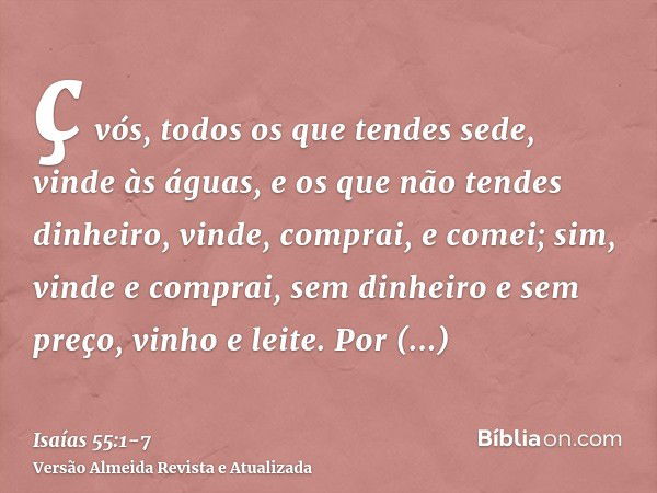 ç vós, todos os que tendes sede, vinde às águas, e os que não tendes dinheiro, vinde, comprai, e comei; sim, vinde e comprai, sem dinheiro e sem preço, vinho e 