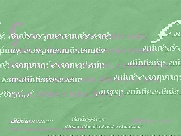 ç vós, todos os que tendes sede, vinde às águas, e os que não tendes dinheiro, vinde, comprai, e comei; sim, vinde e comprai, sem dinheiro e sem preço, vinho e 