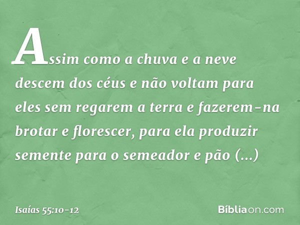 Assim como a chuva e a neve
descem dos céus
e não voltam para eles sem regarem a terra
e fazerem-na brotar e florescer,
para ela produzir semente
para o semeado