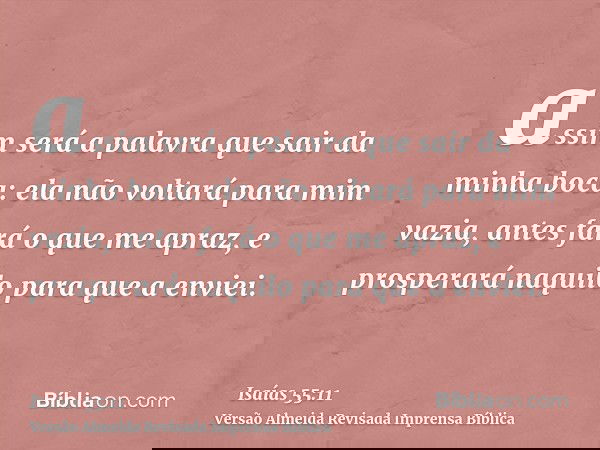 assim será a palavra que sair da minha boca: ela não voltará para mim vazia, antes fará o que me apraz, e prosperará naquilo para que a enviei.