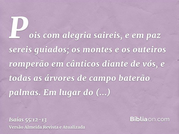 Pois com alegria saireis, e em paz sereis guiados; os montes e os outeiros romperão em cânticos diante de vós, e todas as árvores de campo baterão palmas.Em lug