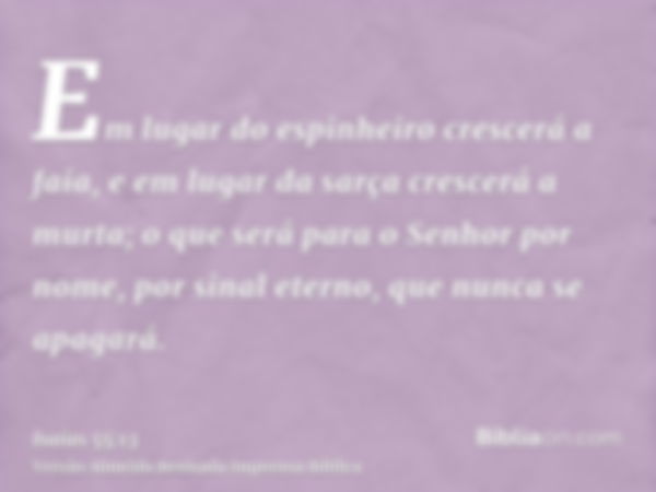 Em lugar do espinheiro crescerá a faia, e em lugar da sarça crescerá a murta; o que será para o Senhor por nome, por sinal eterno, que nunca se apagará.